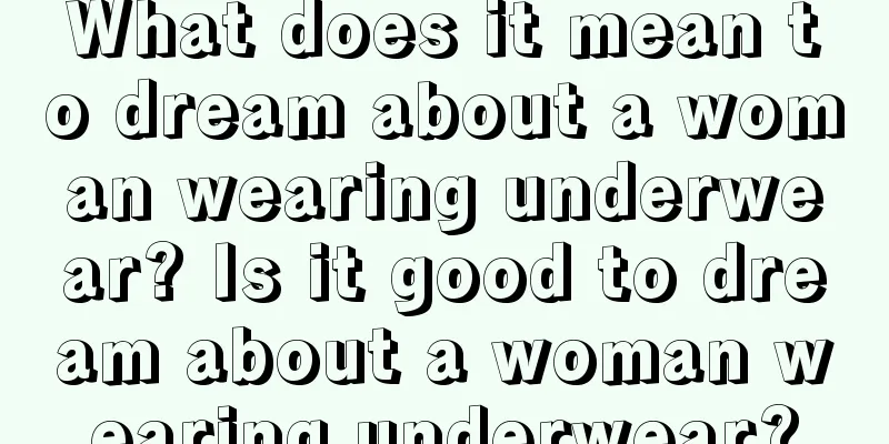 What does it mean to dream about a woman wearing underwear? Is it good to dream about a woman wearing underwear?