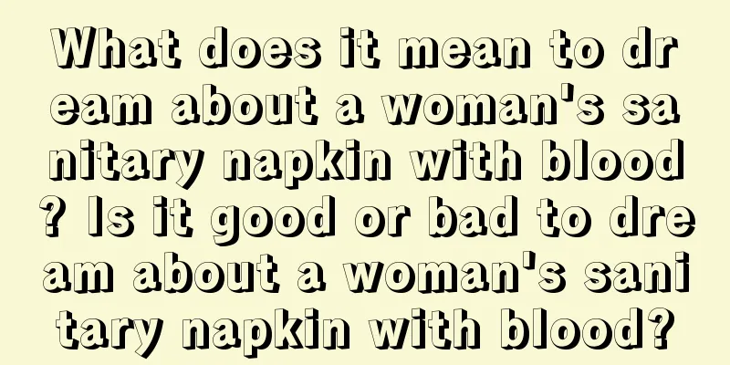 What does it mean to dream about a woman's sanitary napkin with blood? Is it good or bad to dream about a woman's sanitary napkin with blood?