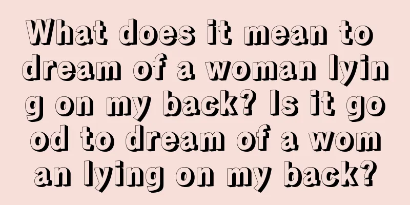 What does it mean to dream of a woman lying on my back? Is it good to dream of a woman lying on my back?