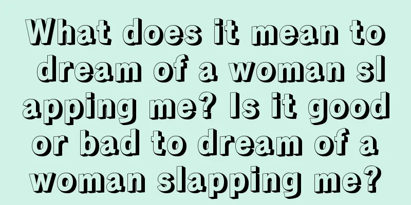 What does it mean to dream of a woman slapping me? Is it good or bad to dream of a woman slapping me?