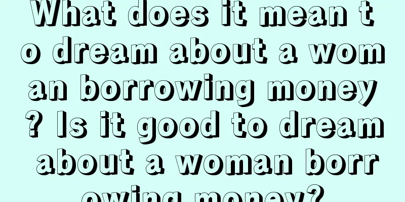 What does it mean to dream about a woman borrowing money? Is it good to dream about a woman borrowing money?