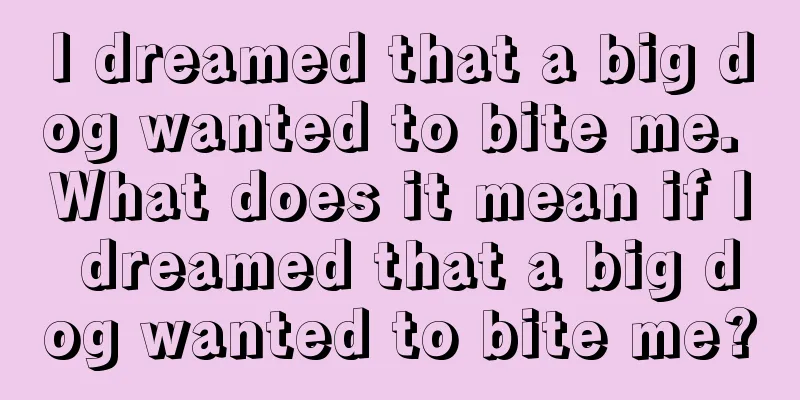 I dreamed that a big dog wanted to bite me. What does it mean if I dreamed that a big dog wanted to bite me?