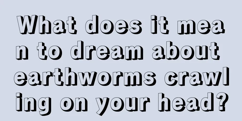 What does it mean to dream about earthworms crawling on your head?