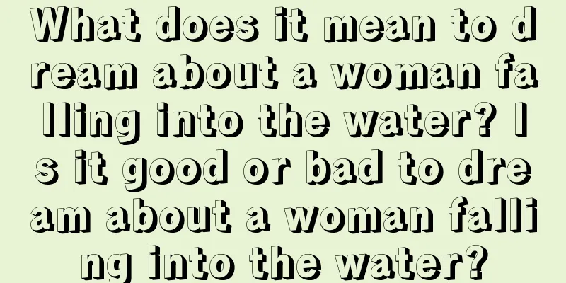 What does it mean to dream about a woman falling into the water? Is it good or bad to dream about a woman falling into the water?