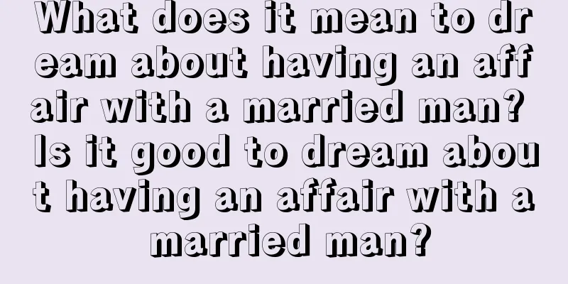 What does it mean to dream about having an affair with a married man? Is it good to dream about having an affair with a married man?