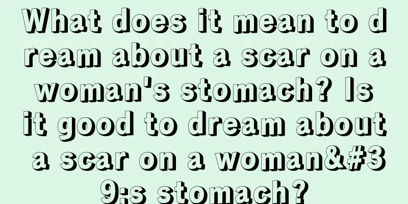 What does it mean to dream about a scar on a woman's stomach? Is it good to dream about a scar on a woman's stomach?