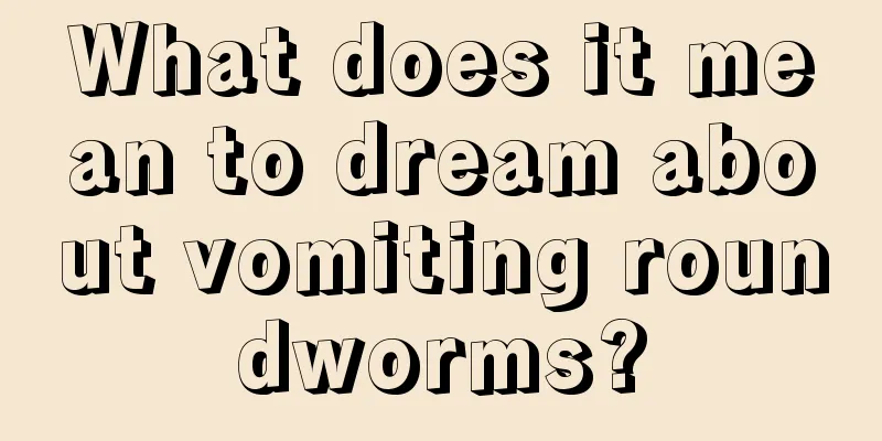 What does it mean to dream about vomiting roundworms?