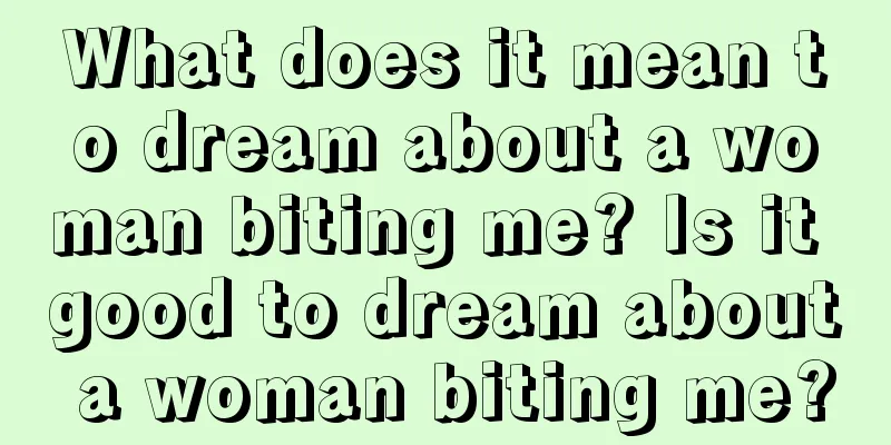 What does it mean to dream about a woman biting me? Is it good to dream about a woman biting me?