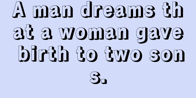 A man dreams that a woman gave birth to two sons.