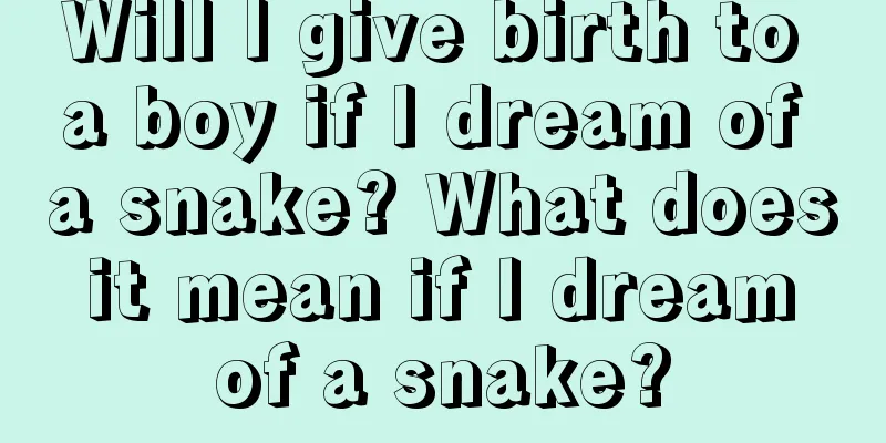 Will I give birth to a boy if I dream of a snake? What does it mean if I dream of a snake?