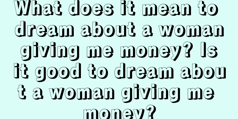 What does it mean to dream about a woman giving me money? Is it good to dream about a woman giving me money?