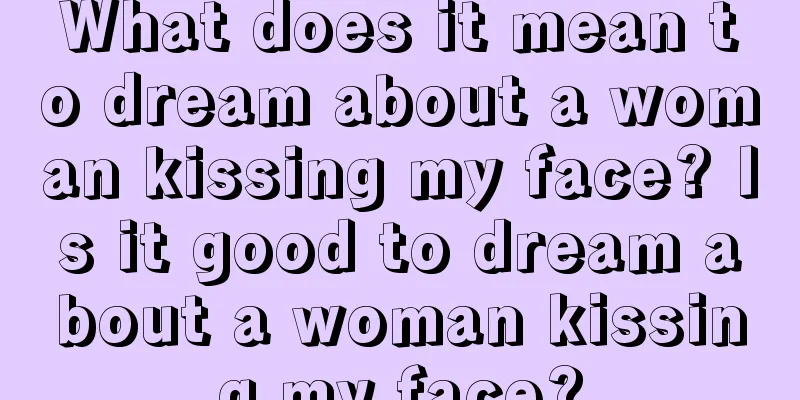 What does it mean to dream about a woman kissing my face? Is it good to dream about a woman kissing my face?