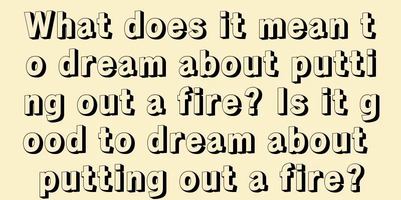 What does it mean to dream about putting out a fire? Is it good to dream about putting out a fire?