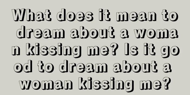 What does it mean to dream about a woman kissing me? Is it good to dream about a woman kissing me?