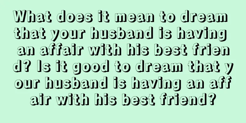 What does it mean to dream that your husband is having an affair with his best friend? Is it good to dream that your husband is having an affair with his best friend?