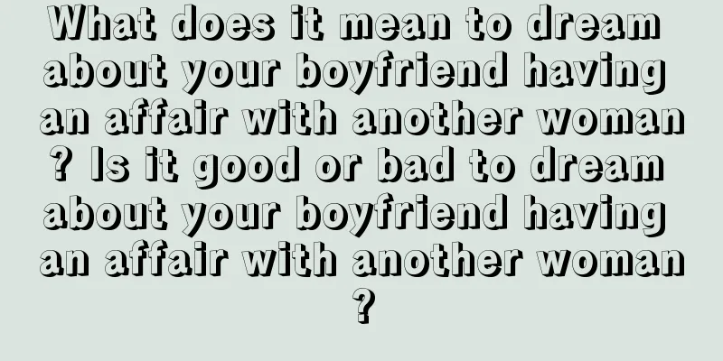 What does it mean to dream about your boyfriend having an affair with another woman? Is it good or bad to dream about your boyfriend having an affair with another woman?