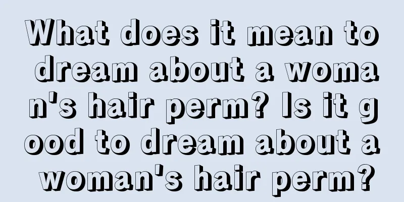 What does it mean to dream about a woman's hair perm? Is it good to dream about a woman's hair perm?