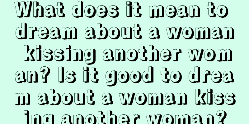 What does it mean to dream about a woman kissing another woman? Is it good to dream about a woman kissing another woman?