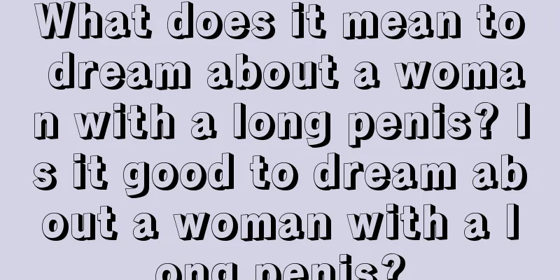 What does it mean to dream about a woman with a long penis? Is it good to dream about a woman with a long penis?