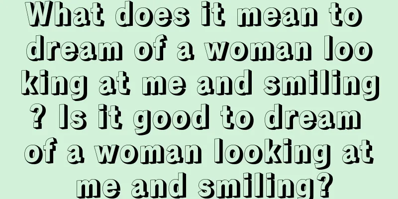 What does it mean to dream of a woman looking at me and smiling? Is it good to dream of a woman looking at me and smiling?