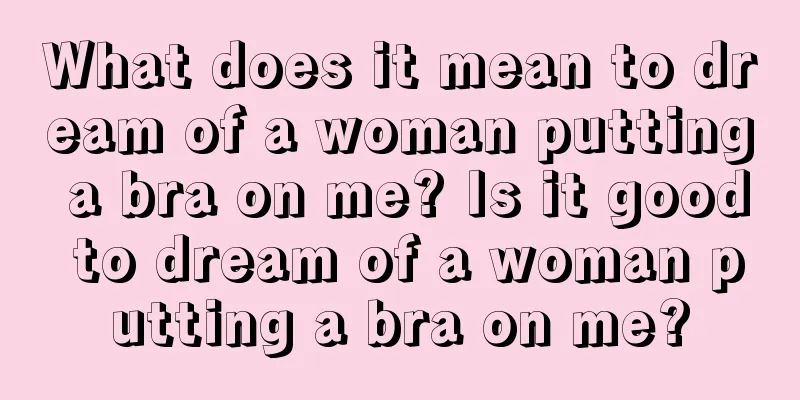 What does it mean to dream of a woman putting a bra on me? Is it good to dream of a woman putting a bra on me?