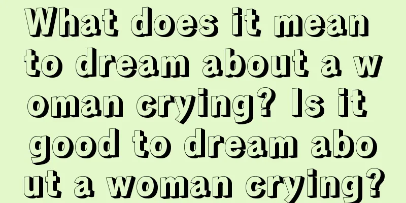 What does it mean to dream about a woman crying? Is it good to dream about a woman crying?