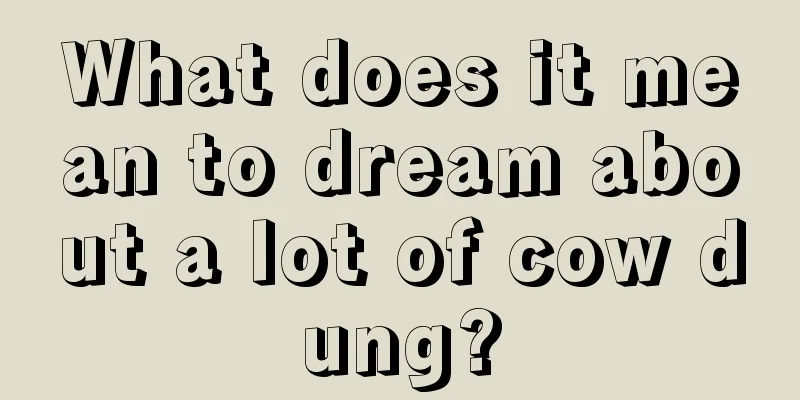 What does it mean to dream about a lot of cow dung?