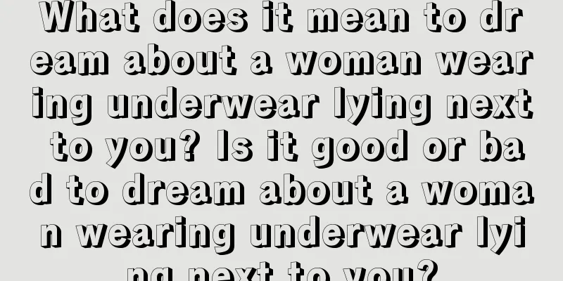 What does it mean to dream about a woman wearing underwear lying next to you? Is it good or bad to dream about a woman wearing underwear lying next to you?