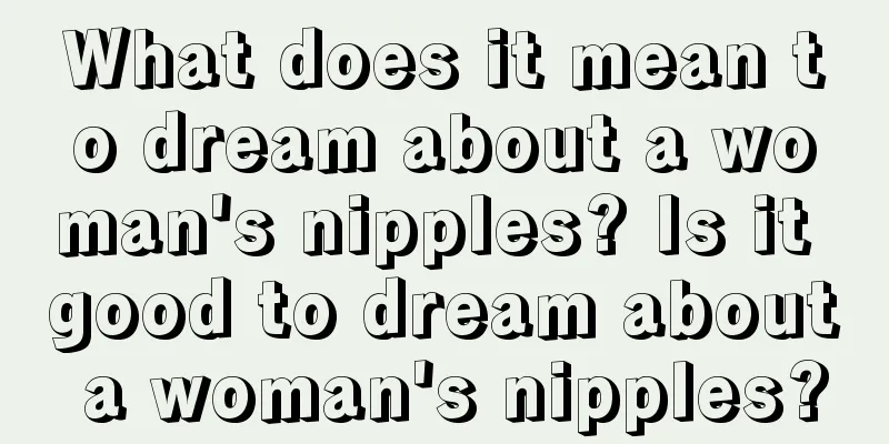 What does it mean to dream about a woman's nipples? Is it good to dream about a woman's nipples?