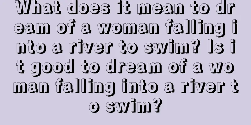 What does it mean to dream of a woman falling into a river to swim? Is it good to dream of a woman falling into a river to swim?