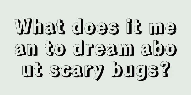 What does it mean to dream about scary bugs?