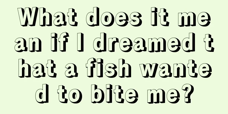 What does it mean if I dreamed that a fish wanted to bite me?