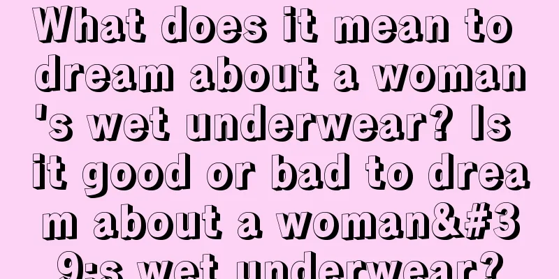 What does it mean to dream about a woman's wet underwear? Is it good or bad to dream about a woman's wet underwear?