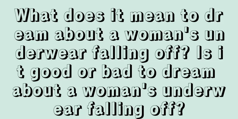 What does it mean to dream about a woman's underwear falling off? Is it good or bad to dream about a woman's underwear falling off?