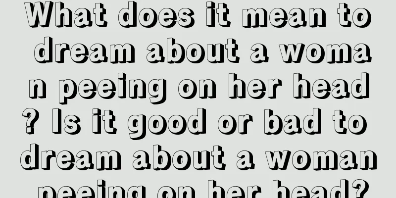 What does it mean to dream about a woman peeing on her head? Is it good or bad to dream about a woman peeing on her head?