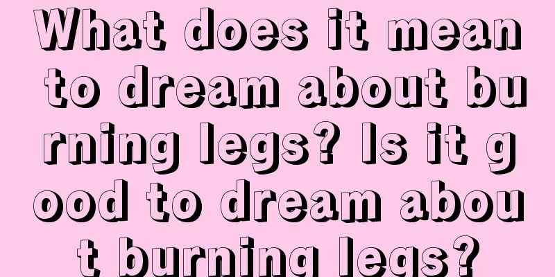 What does it mean to dream about burning legs? Is it good to dream about burning legs?