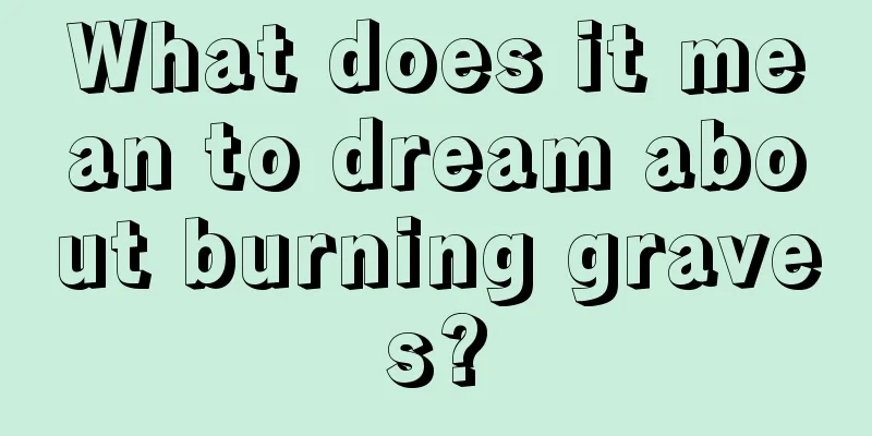 What does it mean to dream about burning graves?