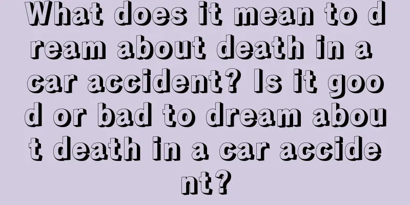 What does it mean to dream about death in a car accident? Is it good or bad to dream about death in a car accident?