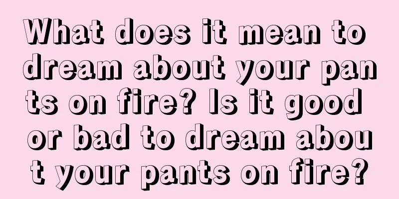 What does it mean to dream about your pants on fire? Is it good or bad to dream about your pants on fire?