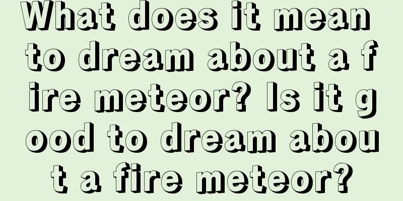 What does it mean to dream about a fire meteor? Is it good to dream about a fire meteor?