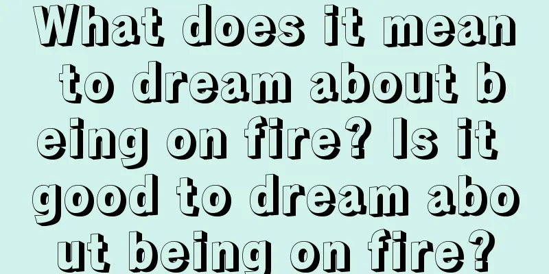 What does it mean to dream about being on fire? Is it good to dream about being on fire?