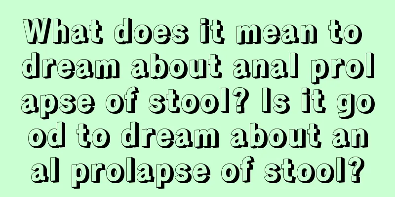 What does it mean to dream about anal prolapse of stool? Is it good to dream about anal prolapse of stool?