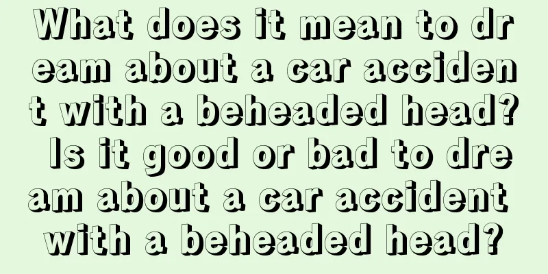 What does it mean to dream about a car accident with a beheaded head? Is it good or bad to dream about a car accident with a beheaded head?