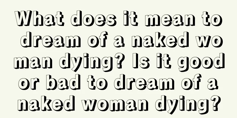 What does it mean to dream of a naked woman dying? Is it good or bad to dream of a naked woman dying?