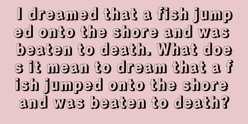 I dreamed that a fish jumped onto the shore and was beaten to death. What does it mean to dream that a fish jumped onto the shore and was beaten to death?