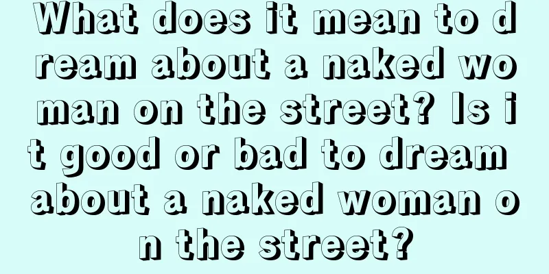 What does it mean to dream about a naked woman on the street? Is it good or bad to dream about a naked woman on the street?