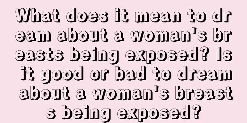 What does it mean to dream about a woman's breasts being exposed? Is it good or bad to dream about a woman's breasts being exposed?