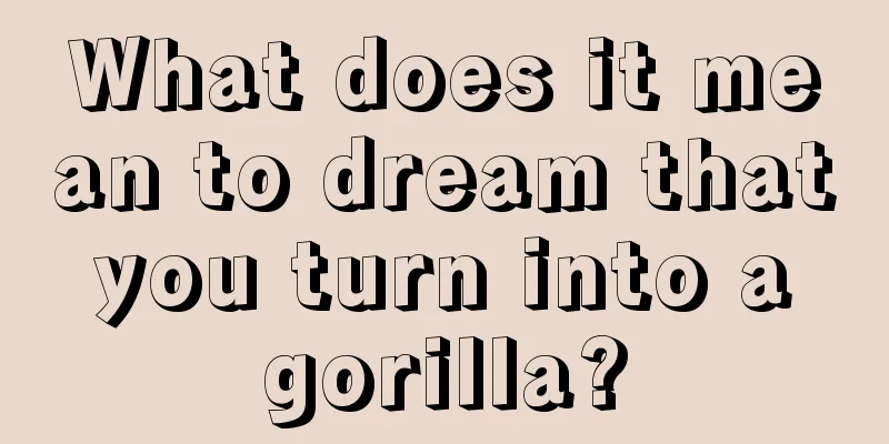 What does it mean to dream that you turn into a gorilla?