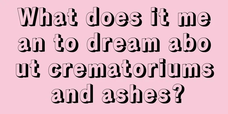 What does it mean to dream about crematoriums and ashes?