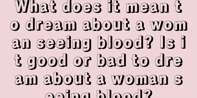 What does it mean to dream about a woman seeing blood? Is it good or bad to dream about a woman seeing blood?